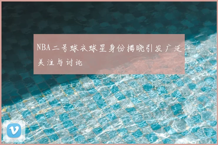 NBA二号球衣球星身份揭晓引发广泛关注与讨论