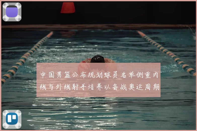 中国男篮公布规划球员名单侧重内线与外线射手培养以备战奥运周期