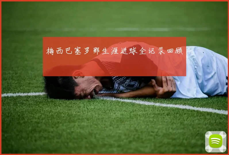 梅西巴塞罗那生涯进球全记录回顾