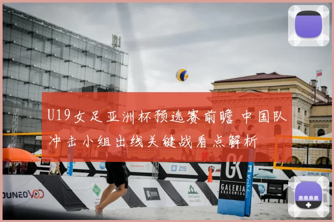 U19女足亚洲杯预选赛前瞻 中国队冲击小组出线关键战看点解析