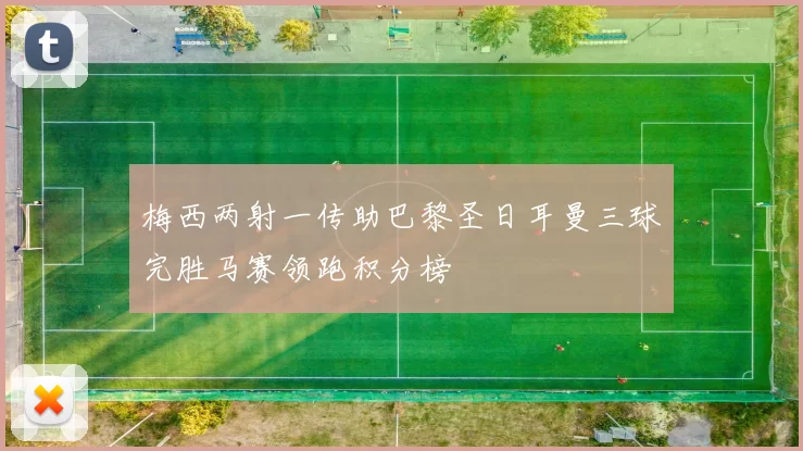 梅西两射一传助巴黎圣日耳曼三球完胜马赛领跑积分榜