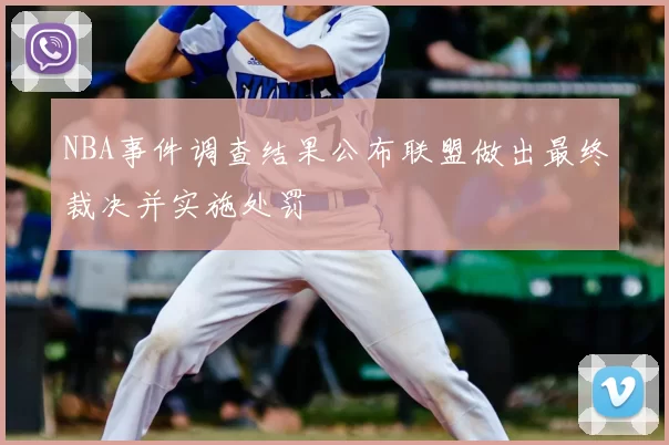 NBA事件调查结果公布联盟做出最终裁决并实施处罚