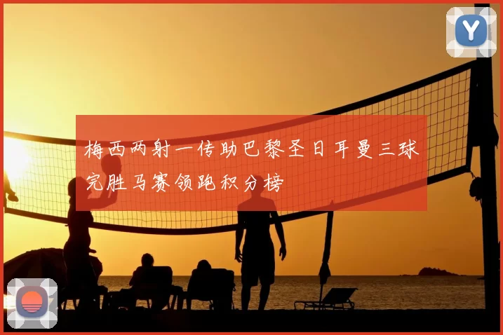 梅西两射一传助巴黎圣日耳曼三球完胜马赛领跑积分榜