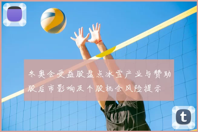冬奥会受益股盘点冰雪产业与赞助股后市影响及个股机会风险提示