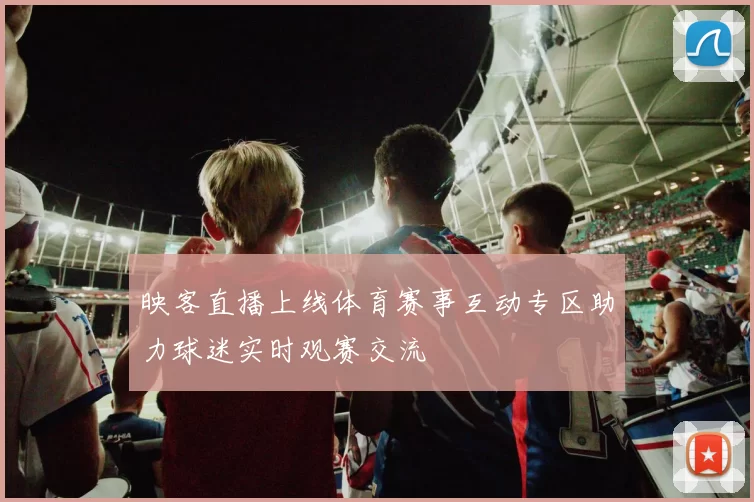 映客直播上线体育赛事互动专区助力球迷实时观赛交流