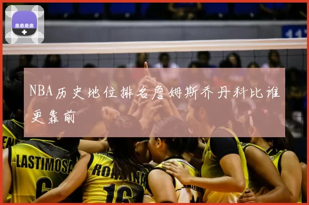 NBA历史地位排名詹姆斯乔丹科比谁更靠前