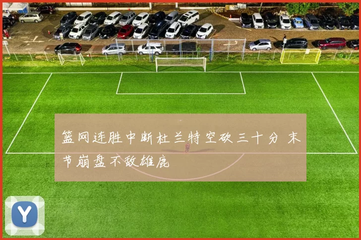 篮网连胜中断杜兰特空砍三十分 末节崩盘不敌雄鹿