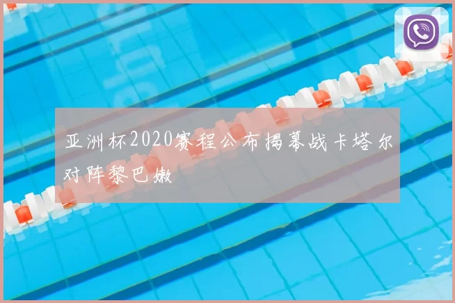 亚洲杯2020赛程公布揭幕战卡塔尔对阵黎巴嫩
