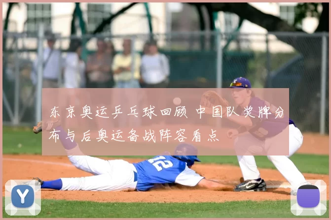 东京奥运乒乓球回顾 中国队奖牌分布与后奥运备战阵容看点