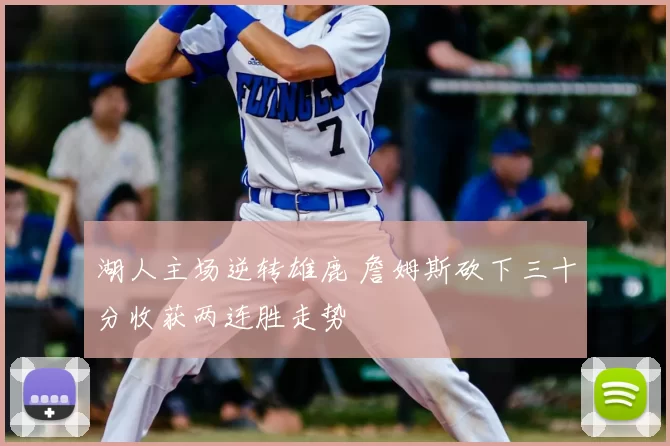 湖人主场逆转雄鹿 詹姆斯砍下三十分收获两连胜走势