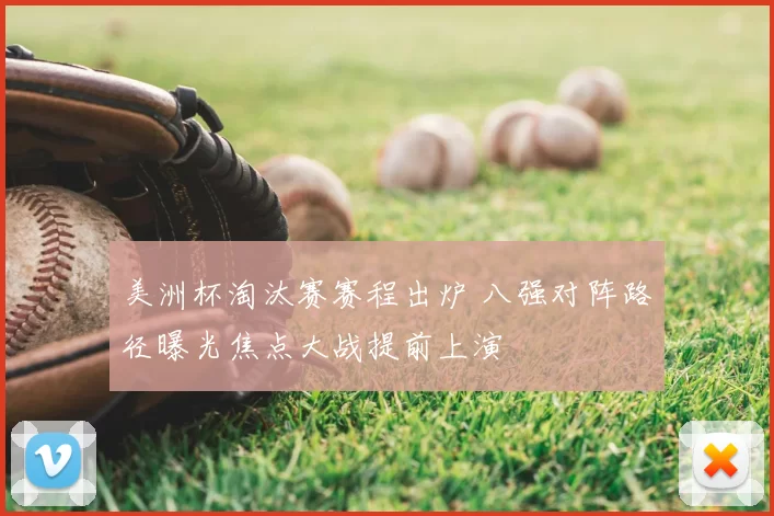 美洲杯淘汰赛赛程出炉 八强对阵路径曝光焦点大战提前上演