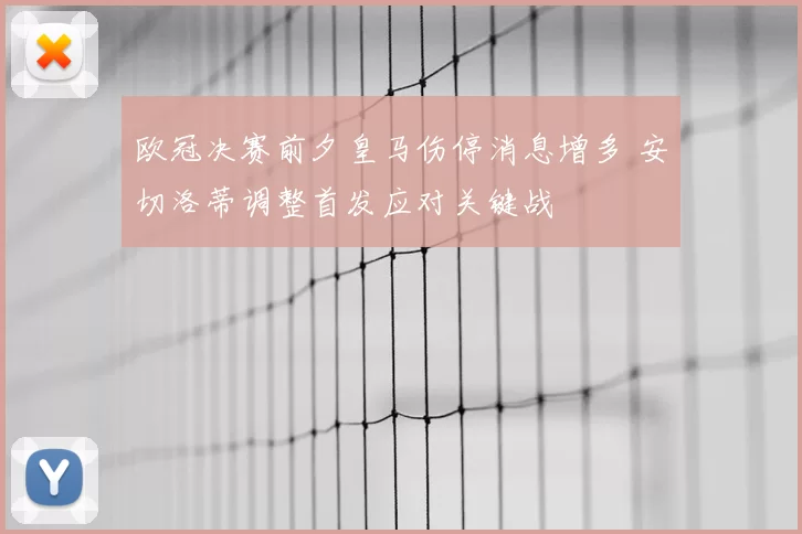 欧冠决赛前夕皇马伤停消息增多 安切洛蒂调整首发应对关键战