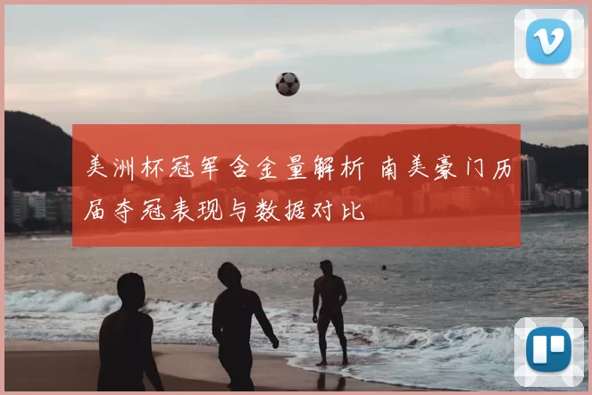 美洲杯冠军含金量解析 南美豪门历届夺冠表现与数据对比