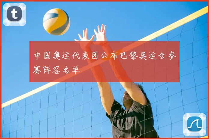 中国奥运代表团公布巴黎奥运会参赛阵容名单