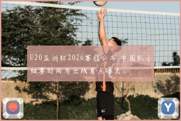 U20亚洲杯2026赛程公布 中国队小组赛时间与出线看点曝光