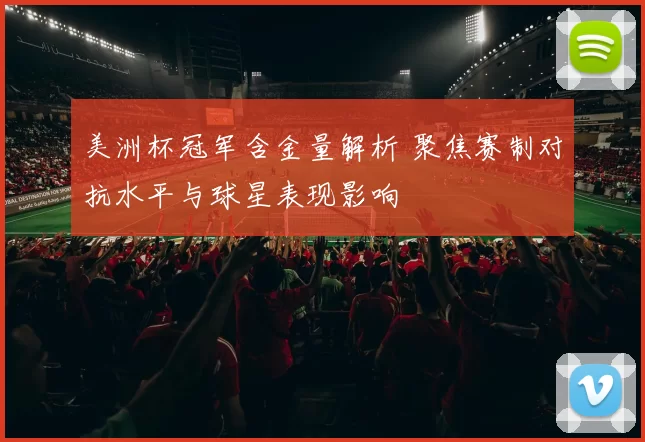 美洲杯冠军含金量解析 聚焦赛制对抗水平与球星表现影响