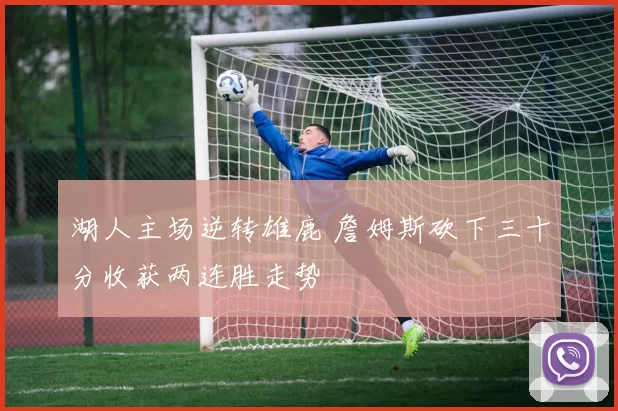 湖人主场逆转雄鹿 詹姆斯砍下三十分收获两连胜走势