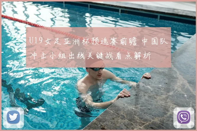 U19女足亚洲杯预选赛前瞻 中国队冲击小组出线关键战看点解析