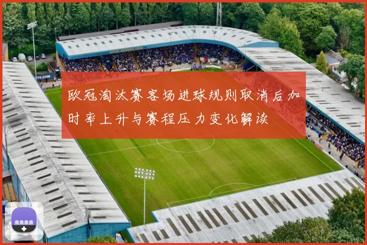 欧冠淘汰赛客场进球规则取消后加时率上升与赛程压力变化解读