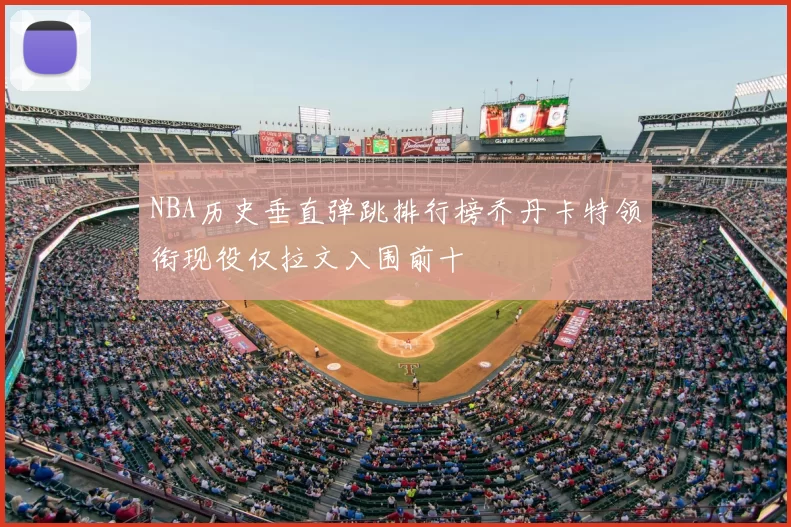 NBA历史垂直弹跳排行榜乔丹卡特领衔现役仅拉文入围前十