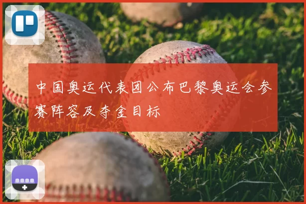 中国奥运代表团公布巴黎奥运会参赛阵容及夺金目标