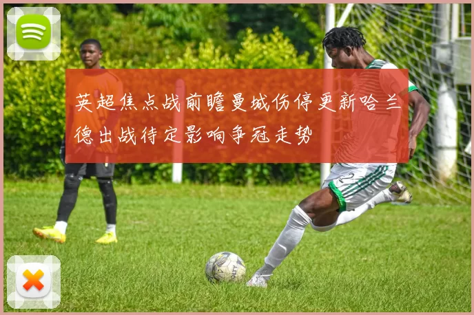 英超焦点战前瞻曼城伤停更新哈兰德出战待定影响争冠走势