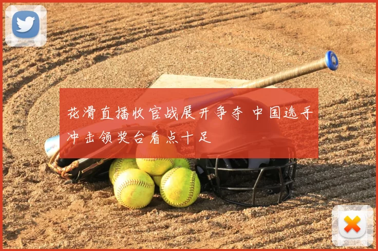 花滑直播收官战展开争夺 中国选手冲击领奖台看点十足