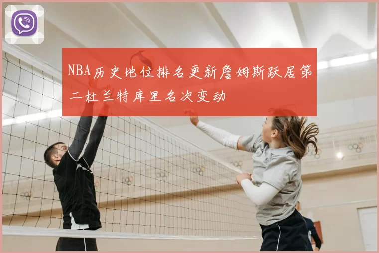 NBA历史地位排名更新詹姆斯跃居第二杜兰特库里名次变动